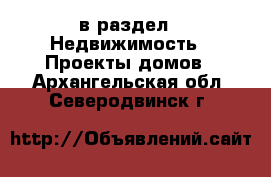  в раздел : Недвижимость » Проекты домов . Архангельская обл.,Северодвинск г.